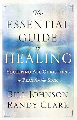 The Essential Guide to Healing by Bill Johnson & Randy Clark