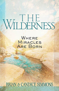The Wilderness: Where Miracles Are Born - By Brian & Candice Simmons